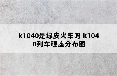 k1040是绿皮火车吗 k1040列车硬座分布图